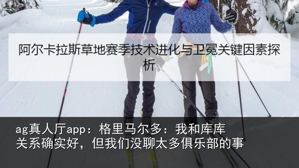 ag真人厅app：格里相关情况系确实好，但我相关情况的事