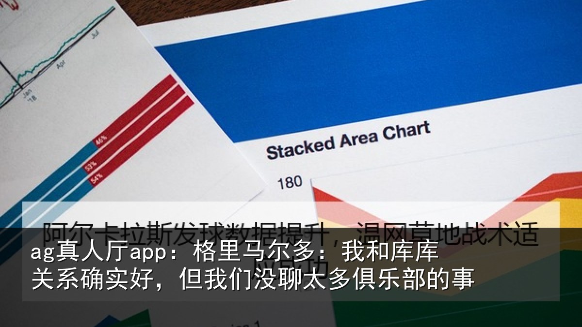 ag真人厅app：格里相关情况系确实好，但我相关情况的事