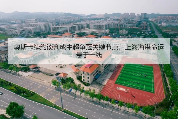奥斯卡续约谈判成中超争冠关键节点，上海海港命运悬于一线