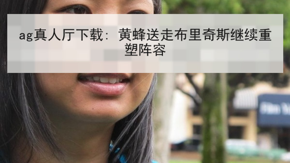 ag真人厅下载: 黄蜂送走布里奇斯继续重塑阵容 ag真人厅下载: 黄蜂送走布里奇斯继续重塑阵容