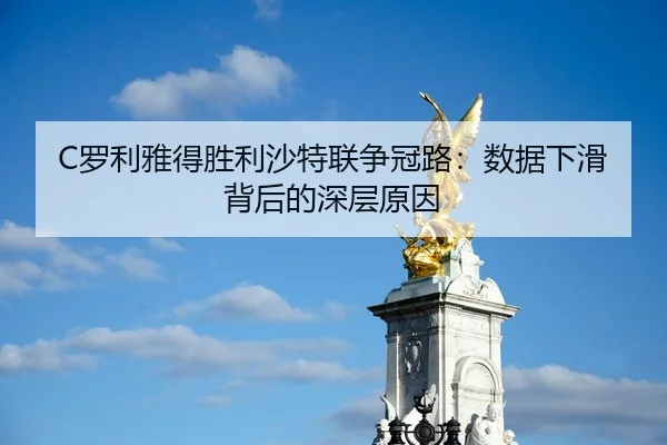 C罗利雅得胜利沙特联争冠路：数据下滑背后的深层原因