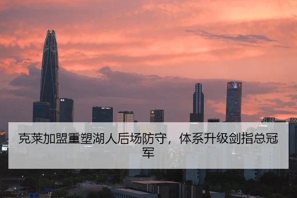 克莱加盟重塑湖人后场防守，体系升级剑指总冠军