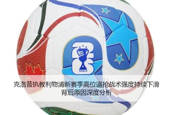 克洛普执教利物浦新赛季高位逼抢战术强度持续下滑背后原因深度分析