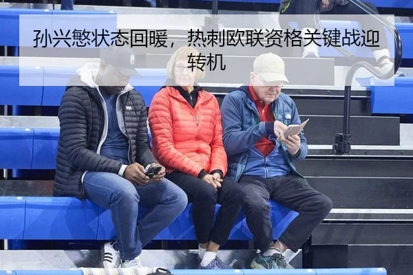 孙兴慜状态回暖，热刺欧联资格关键战迎转机