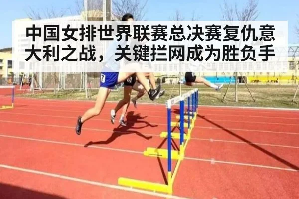 中国女排世界联赛总决赛复仇意大利之战，关键拦网成为胜负手
