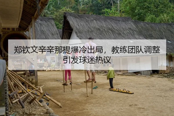 郑钦文辛辛那提爆冷出局，教练团队调整引发球迷热议