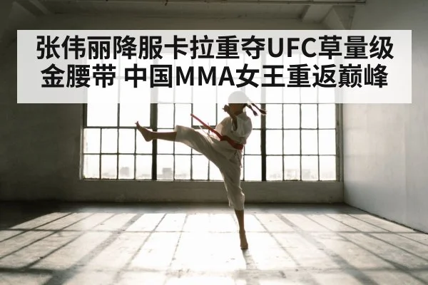 张伟丽降服卡拉重夺UFC草量级金腰带 中国MMA女王重返巅峰