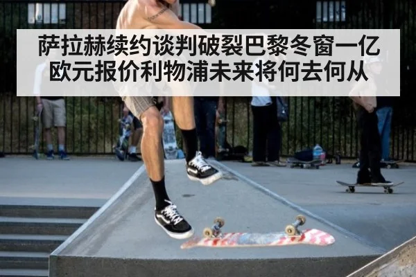 萨拉赫续约谈判破裂巴黎冬窗一亿欧元报价利物浦未来将何去何从