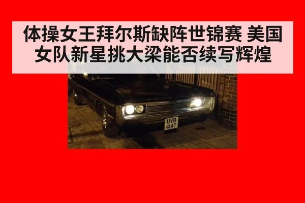 体操女王拜尔斯缺阵世锦赛 美国女队新星挑大梁能否续写辉煌
