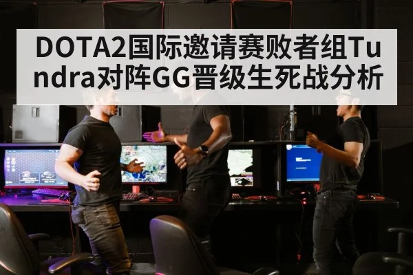 DOTA2国际邀请赛败者组Tundra对阵GG晋级生死战分析